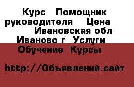 Курс  «Помощник руководителя» › Цена ­ 10 000 - Ивановская обл., Иваново г. Услуги » Обучение. Курсы   